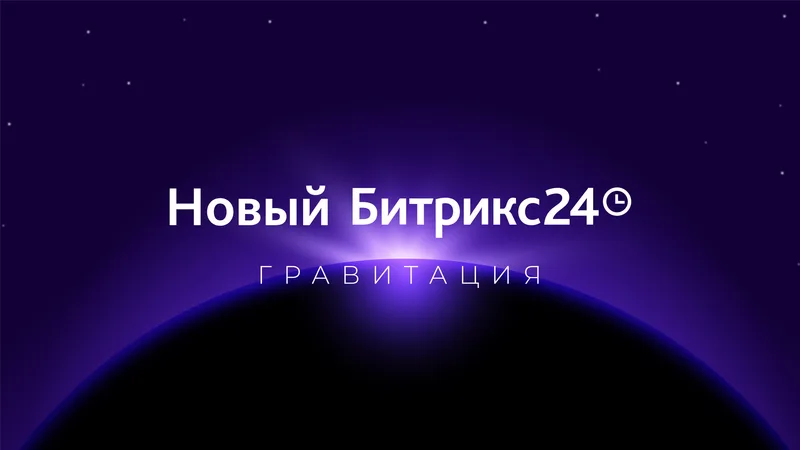 Новый Битрикс24 Гравитация — новинки релиза