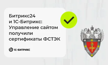 Битрикс24 и 1С-Битрикс: Управление сайтом получили сертификаты ФСТЭК